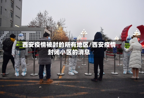 西安疫情被封的所有地区/西安疫情封闭小区的消息-第1张图片