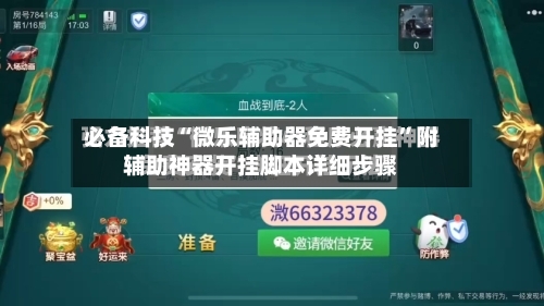 必备科技“微乐辅助器免费开挂”附辅助神器开挂脚本详细步骤-第1张图片