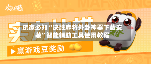 玩家必知“决胜麻将外卦神器下载安装”智能辅助工具使用教程-第1张图片
