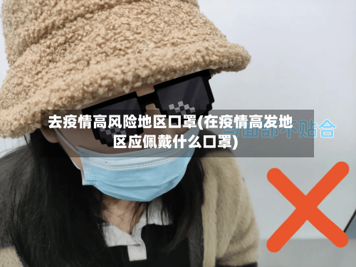 去疫情高风险地区口罩(在疫情高发地区应佩戴什么口罩)-第1张图片