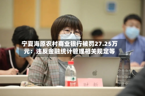 宁夏海原农村商业银行被罚27.25万元：违反金融统计管理相关规定等-第1张图片