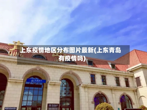 上东疫情地区分布图片最新(上东青岛有疫情吗)-第1张图片