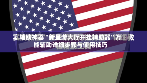 辅助神器“新星游大厅开挂辅助器”万能辅助详细步骤与使用技巧-第1张图片
