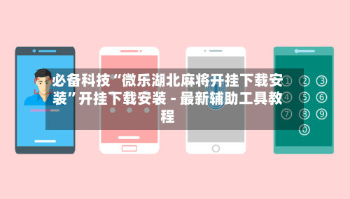 必备科技“微乐湖北麻将开挂下载安装	”开挂下载安装 - 最新辅助工具教程-第1张图片