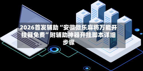 2026首发辅助“安徽微乐麻将万能开挂器免费”附辅助神器开挂脚本详细步骤-第1张图片