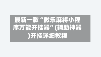 最新一款“微乐麻将小程序万能开挂器”(辅助神器)开挂详细教程-第1张图片