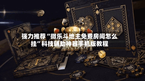 强力推荐“微乐斗地主免费房间怎么挂	”科技辅助神器手机版教程-第1张图片