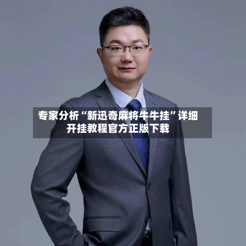 专家分析“新迅奇麻将牛牛挂	”详细开挂教程官方正版下载-第1张图片