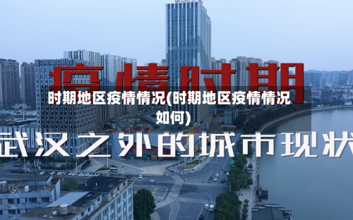 时期地区疫情情况(时期地区疫情情况如何)-第1张图片