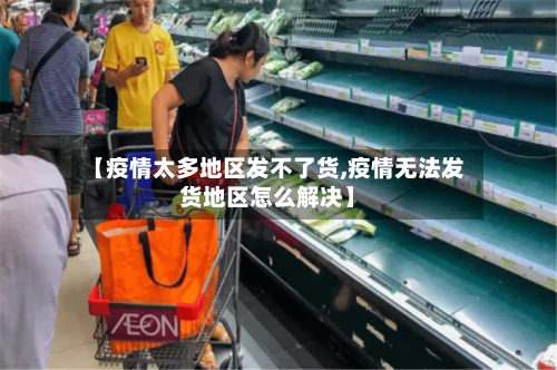 【疫情太多地区发不了货,疫情无法发货地区怎么解决】-第1张图片