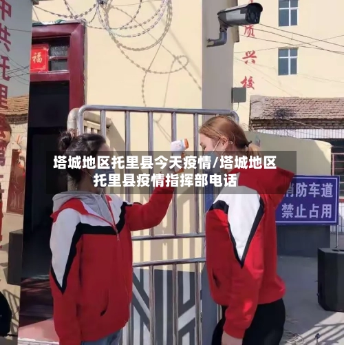 塔城地区托里县今天疫情/塔城地区托里县疫情指挥部电话-第1张图片