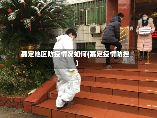 嘉定地区防疫情况如何(嘉定疫情防控)-第1张图片