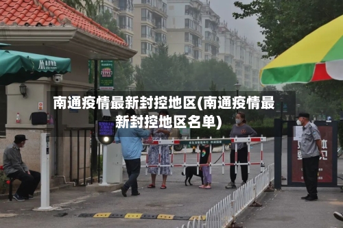 南通疫情最新封控地区(南通疫情最新封控地区名单)-第1张图片