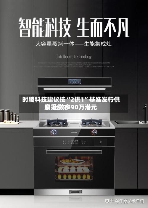 时腾科技建议按“2供1	”基准发行供股 比较多净筹约3190万港元-第1张图片