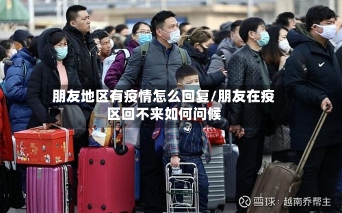 朋友地区有疫情怎么回复/朋友在疫区回不来如何问候-第1张图片