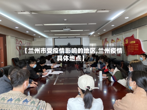 【兰州市受疫情影响的地区,兰州疫情具体地点】-第1张图片