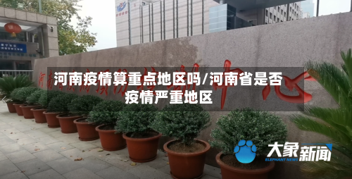 河南疫情算重点地区吗/河南省是否疫情严重地区-第1张图片