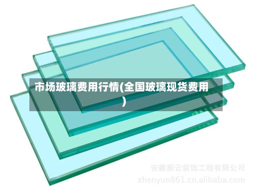 市场玻璃费用行情(全国玻璃现货费用)-第1张图片