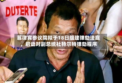 菲律宾参议院拟于18日组建弹劾法庭	，启动对副总统杜特尔特弹劾程序-第1张图片