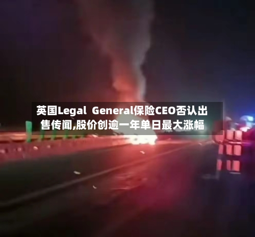 英国Legal  General保险CEO否认出售传闻,股价创逾一年单日最大涨幅-第1张图片