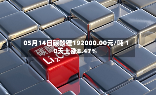 05月14日碳酸锂192000.00元/吨 10天上涨8.47%-第1张图片