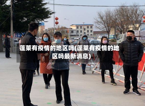 蓬莱有疫情的地区吗(蓬莱有疫情的地区吗最新消息)-第1张图片