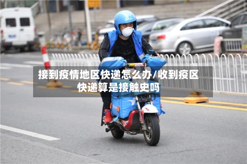 接到疫情地区快递怎么办/收到疫区快递算是接触史吗-第1张图片
