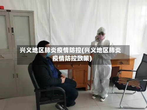兴义地区肺炎疫情防控(兴义地区肺炎疫情防控政策)-第1张图片