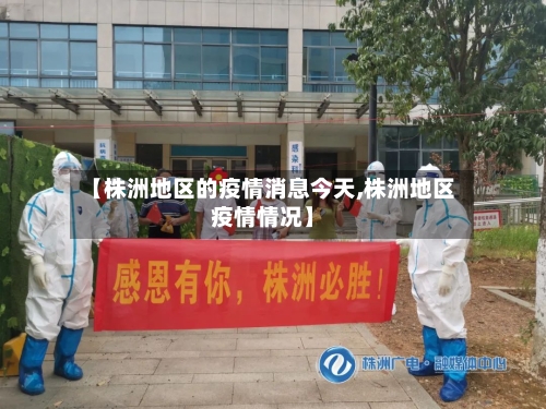 【株洲地区的疫情消息今天,株洲地区疫情情况】-第1张图片