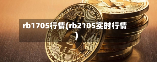 rb1705行情(rb2105实时行情)-第1张图片