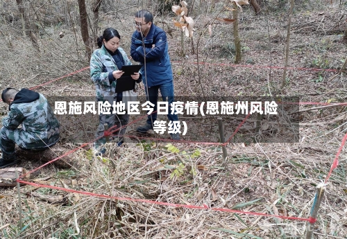 恩施风险地区今日疫情(恩施州风险等级)-第1张图片