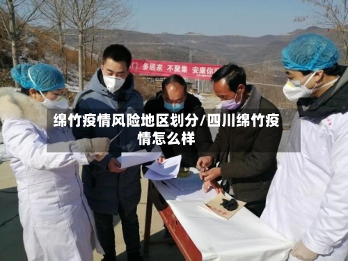 绵竹疫情风险地区划分/四川绵竹疫情怎么样-第1张图片