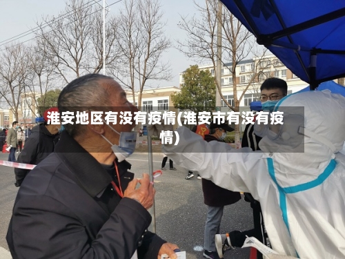 淮安地区有没有疫情(淮安市有没有疫情)-第1张图片