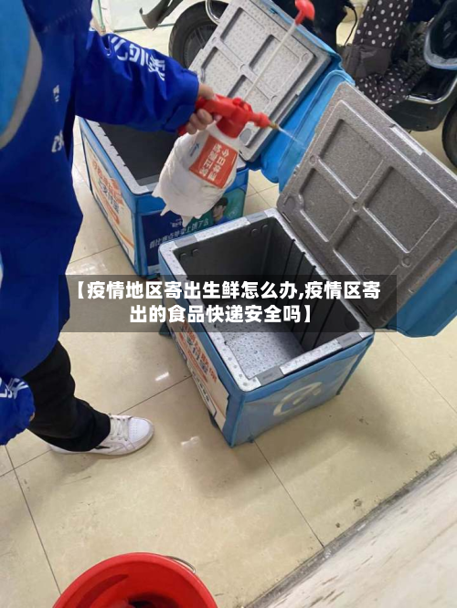 【疫情地区寄出生鲜怎么办,疫情区寄出的食品快递安全吗】-第1张图片