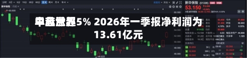中芯世界早盘涨超5% 2026年一季报净利润为13.61亿元-第1张图片