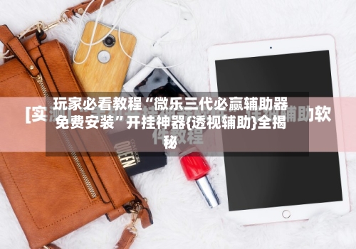 玩家必看教程“微乐三代必赢辅助器免费安装”开挂神器{透视辅助}全揭秘-第1张图片