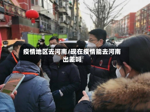 疫情地区去河南/现在疫情能去河南出差吗-第1张图片