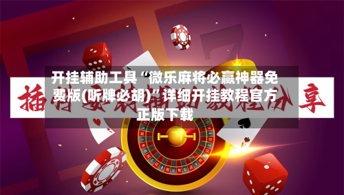 开挂辅助工具“微乐麻将必赢神器免费版(听牌必胡)”详细开挂教程官方正版下载-第1张图片