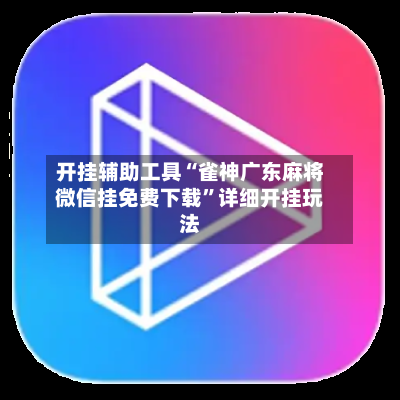 开挂辅助工具“雀神广东麻将微信挂免费下载”详细开挂玩法-第1张图片