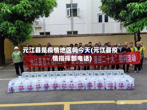 元江县是疫情地区吗今天(元江县疫情指挥部电话)-第1张图片