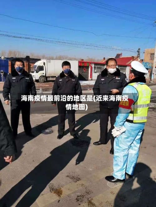 海南疫情最前沿的地区是(近来海南疫情地图)-第1张图片
