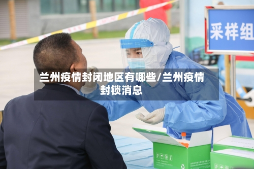 兰州疫情封闭地区有哪些/兰州疫情封锁消息-第1张图片