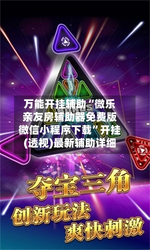 万能开挂辅助“微乐亲友房辅助器免费版微信小程序下载	”开挂(透视)最新辅助详细-第1张图片