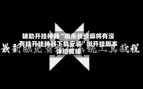 辅助开挂神器“微乐长沙麻将有没有挂开挂神器下载安装	”附开挂脚本详细教程-第1张图片