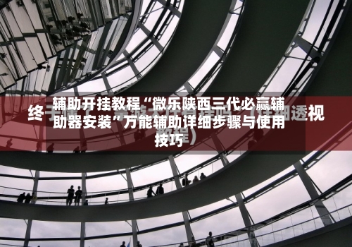 辅助开挂教程“微乐陕西三代必赢辅助器安装”万能辅助详细步骤与使用技巧-第1张图片