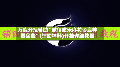 万能开挂辅助“微信微乐麻将必赢神器免费	”(辅助神器)开挂详细教程-第1张图片