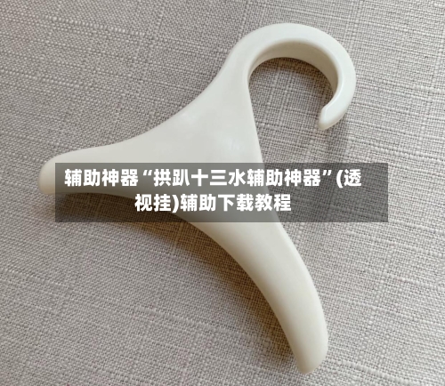 辅助神器“拱趴十三水辅助神器”(透视挂)辅助下载教程-第1张图片