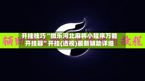 开挂技巧“微乐河北麻将小程序万能开挂器”开挂(透视)最新辅助详细-第1张图片