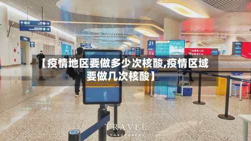 【疫情地区要做多少次核酸,疫情区域要做几次核酸】-第1张图片