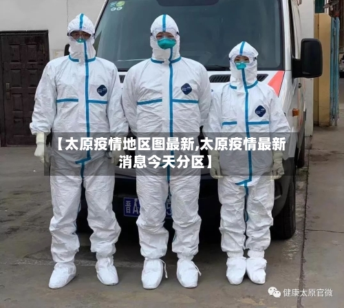 【太原疫情地区图最新,太原疫情最新消息今天分区】-第1张图片